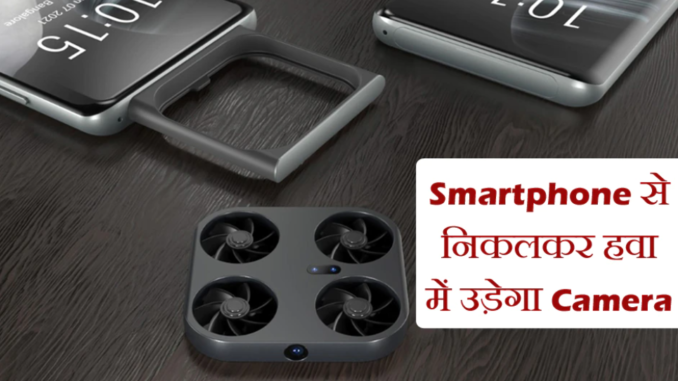 Smartphone से निकलकर हवा में उड़ेगा Camera, खुद क्लिक करेंगे Photo और Video, जानिए कैसे