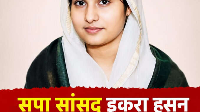 सहारनपुर में इकरा हसन पर FIR: “Victim Family की आवाज उठाना सांसद का कर्तव्य” कहकर समर्थन में लोग