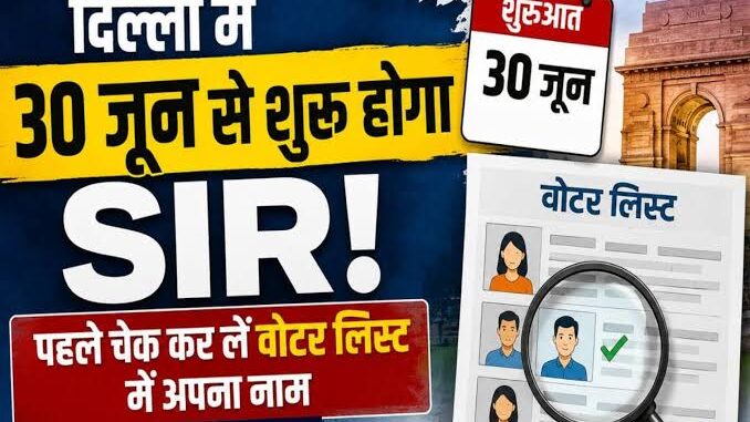 दिल्ली के मतदाता ध्यान दें! 30 जून से शुरू होगी SIR प्रक्रिया, घर बैठे करें वोटर डिटेल्स अपडेट