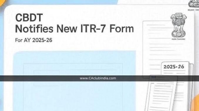 ITR-7 FY 2025-26: Major reporting changes and compliance requirements you must know